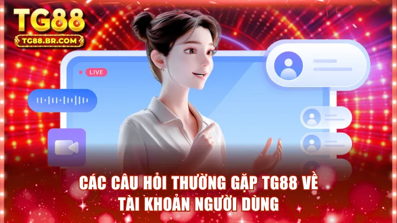 Các câu hỏi thường gặp TG88 về tài khoản người dùng