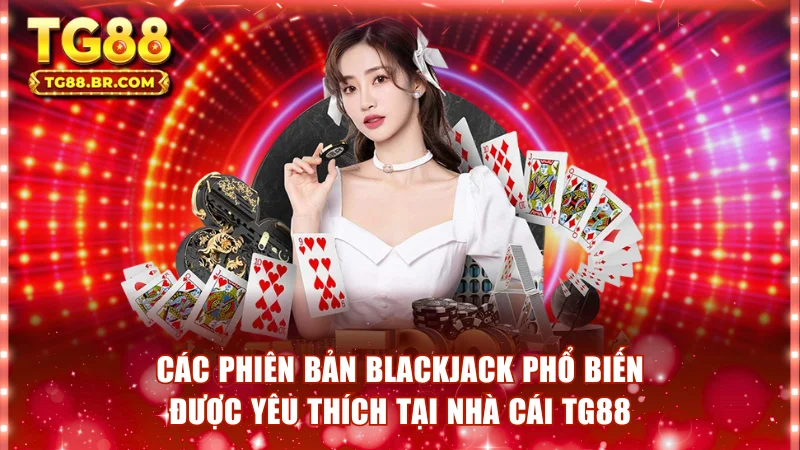 Các phiên bản Blackjack phổ biến được yêu thích tại nhà cái TG88
