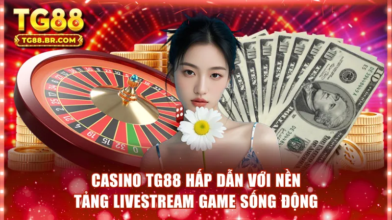 Casino TG88 Hấp Dẫn Với Nền Tảng Livestream Game Sống Động