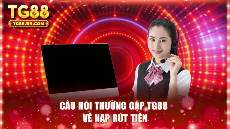 Câu hỏi thường gặp TG88 về nạp rút tiền