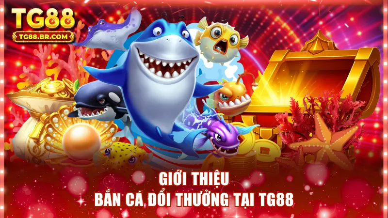 Giới thiệu về bắn cá đổi thưởng tại TG88