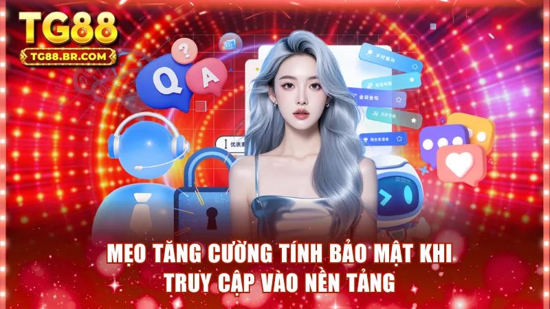 Mẹo tăng cường tính bảo mật khi truy cập vào nền tảng