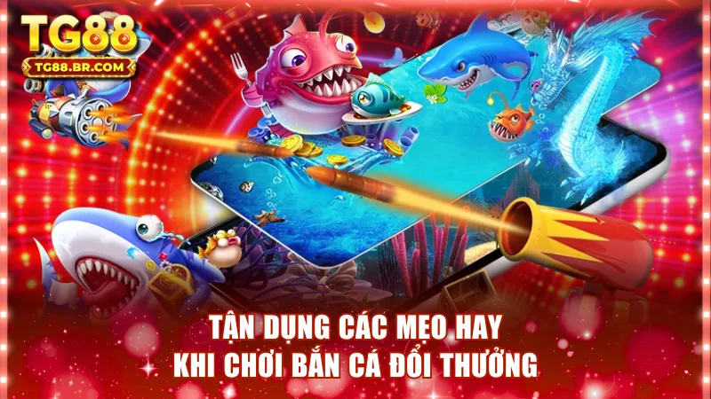 Tận dụng nhuần nhuyễn các mẹo hay khi chơi bắn cá đổi thưởng